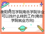 衡阳师范学院南岳学院毕业可以找什么样的工作(南岳学院就业方向)