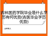 吉林医药学院毕业是什么学历有何优势(吉医毕业学历优势)