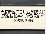 天府新区信息职业学院校长是谁,校长基本介绍(天府新区校长简介)