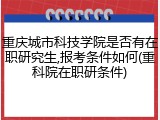 重庆城市科技学院是否有在职研究生,报考条件如何(重科院在职研条件)