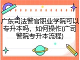 广东司法警官职业学院可以专升本吗，如何操作(广司警院专升本流程)