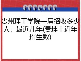 贵州理工学院一届招收多少人，最近几年(贵理工近年招生数)