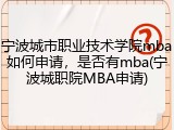 宁波城市职业技术学院mba如何申请，是否有mba(宁波城职院MBA申请)