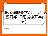 江阳城建职业学院一般什么时候开学(江阳城建开学时间)