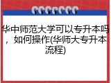 华中师范大学可以专升本吗，如何操作(华师大专升本流程)