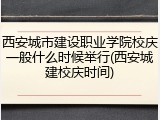 西安城市建设职业学院校庆一般什么时候举行(西安城建校庆时间)