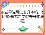 龙岩学院可以专升本吗，如何操作(龙岩学院专升本流程)