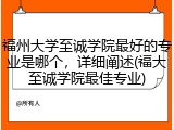 福州大学至诚学院最好的专业是哪个，详细阐述(福大至诚学院最佳专业)