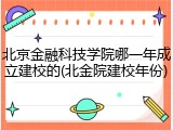 北京金融科技学院哪一年成立建校的(北金院建校年份)