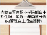 内蒙古警察职业学院能自主招生吗，最近一年简章分析(内警院自主招生简析)