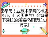 秦皇岛职业技术学院的校史简介，什么历史与社会背景下建校的(秦皇岛职院校史背景)