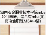 湖南冶金职业技术学院mba如何申请，是否有mba(湖南冶金职院MBA申请)
