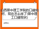 山西晋中理工学院的口碑如何，现在怎么样了(晋中理工口碑现状)