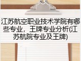 江苏航空职业技术学院有哪些专业，王牌专业分析(江苏航院专业及王牌)