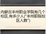 内蒙古丰州职业学院有几个校区,有多少人("丰州职院校区人数")