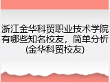 浙江金华科贸职业技术学院有哪些知名校友，简单分析(金华科贸校友)