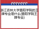 浙江农林大学暨阳学院的王牌专业是什么(暨阳学院王牌专业)