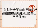 山东财经大学燕山学院的学费和住宿费明细(山财燕山学费住宿)