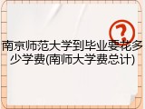 南京师范大学到毕业要花多少学费(南师大学费总计)