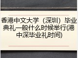 香港中文大学（深圳）毕业典礼一般什么时候举行(港中深毕业礼时间)