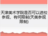 天津美术学院是否可以进校参观，有何限制(天美参观限制)