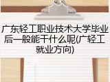 广东轻工职业技术大学毕业后一般能干什么呢(广轻工就业方向)