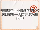 郑州航空工业管理学院的校庆日是哪一天(郑州航院校庆日)