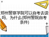 郑州警察学院可以自考去读吗，为什么(郑州警院自考条件)
