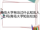 青岛大学有出过什么知名人士吗(青岛大学知名校友)