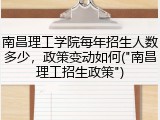 南昌理工学院每年招生人数多少，政策变动如何("南昌理工招生政策")