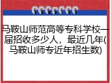 马鞍山师范高等专科学校一届招收多少人，最近几年(马鞍山师专近年招生数)