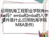 日照航海工程职业学院有mba吗？emba和mba的入学条件是什么(日照航海学院MBA条件)