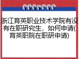 浙江育英职业技术学院有没有在职研究生，如何申请(育英职院在职研申请)