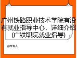 广州铁路职业技术学院有没有就业指导中心，详细介绍(广铁职院就业指导)