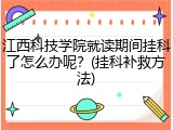江西科技学院就读期间挂科了怎么办呢？(挂科补救方法)
