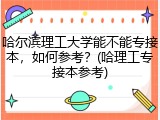 哈尔滨理工大学能不能专接本，如何参考？(哈理工专接本参考)