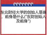 东北财经大学的创始人是谁，前身是什么("东财创始人及前身")