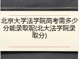 北京大学法学院高考需多少分能录取呢(北大法学院录取分)