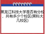 黑龙江科技大学是否有分校，共有多少个校区(黑科大几校区)
