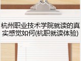 杭州职业技术学院就读的真实感觉如何(杭职就读体验)