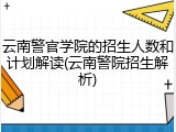 云南警官学院的招生人数和计划解读(云南警院招生解析)
