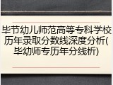 毕节幼儿师范高等专科学校历年录取分数线深度分析(毕幼师专历年分线析)