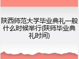 陕西师范大学毕业典礼一般什么时候举行(陕师毕业典礼时间)