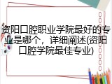 资阳口腔职业学院最好的专业是哪个，详细阐述(资阳口腔学院最佳专业)