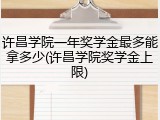 许昌学院一年奖学金最多能拿多少(许昌学院奖学金上限)