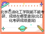 北京石油化工学院能不能考研，成绩在哪里查询(北石化考研成绩查询)
