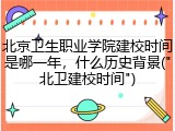 北京卫生职业学院建校时间是哪一年，什么历史背景("北卫建校时间")