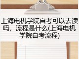 上海电机学院自考可以去读吗，流程是什么(上海电机学院自考流程)