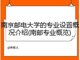 南京邮电大学的专业设置概况介绍(南邮专业概览)