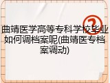 曲靖医学高等专科学校毕业如何调档案呢(曲靖医专档案调动)